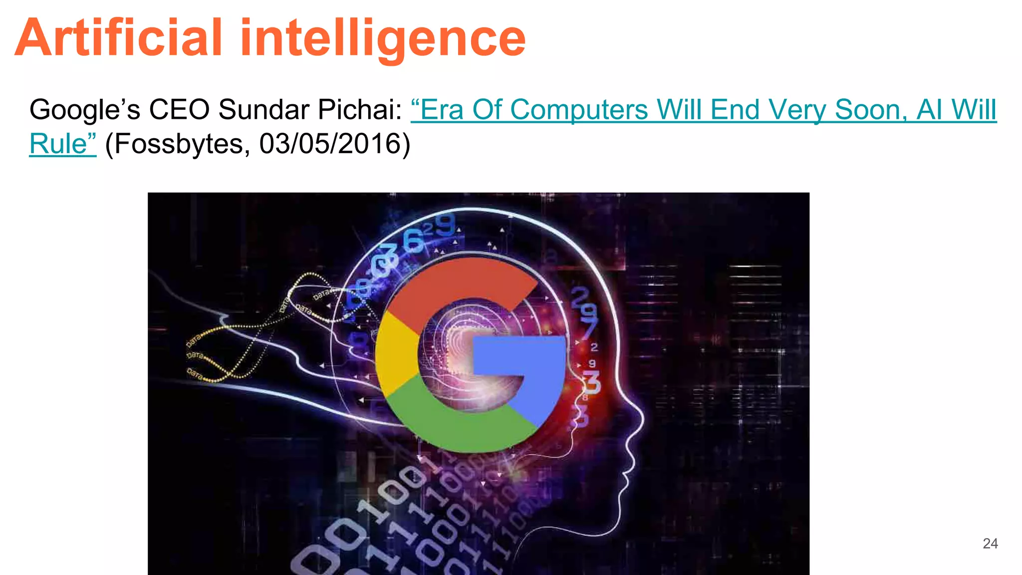 Google’s CEO Sundar Pichai: “Era Of Computers Will End Very Soon, AI Will
Rule” (Fossbytes, 03/05/2016)
Artificial intelligence
24
 