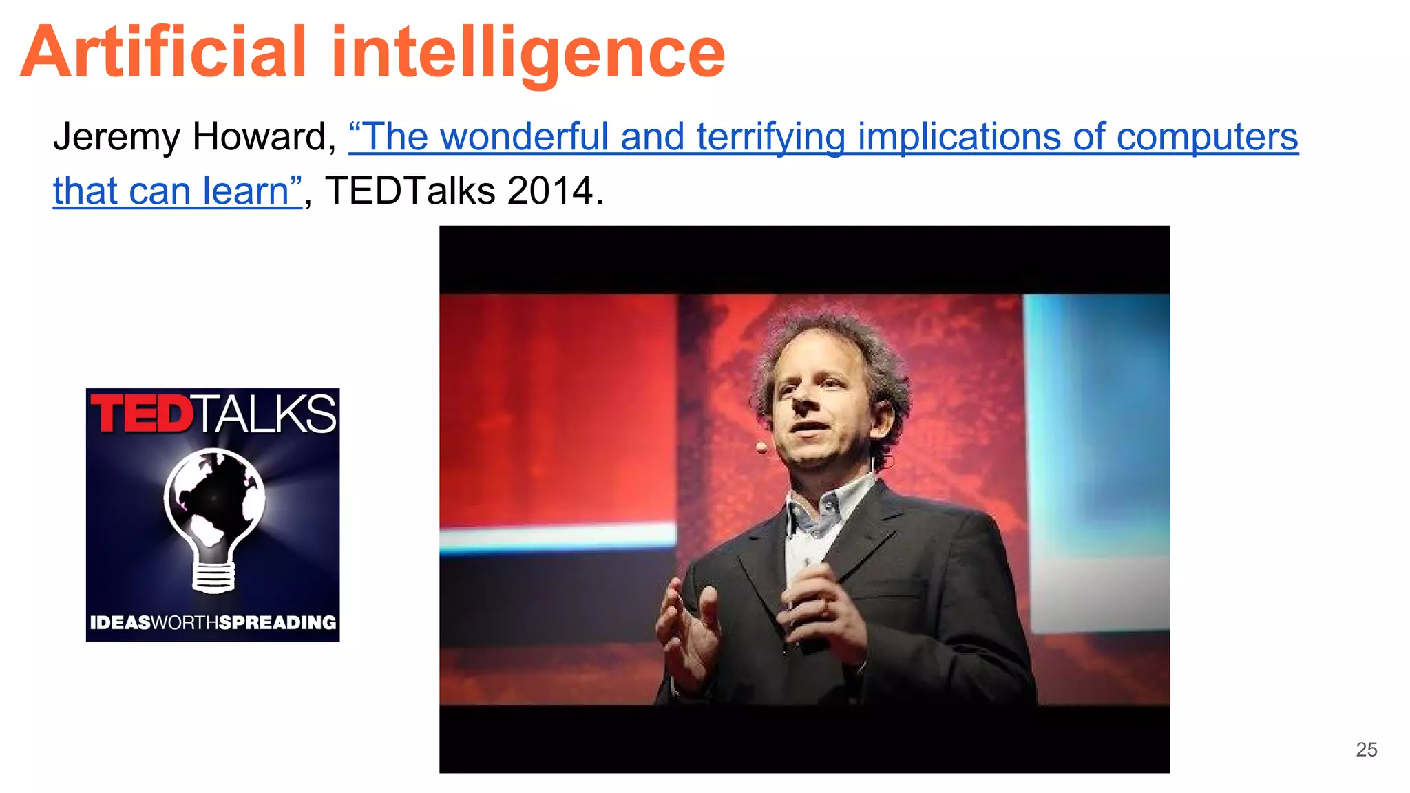Jeremy Howard, “The wonderful and terrifying implications of computers
that can learn”, TEDTalks 2014.
Artificial intelligence
25
 