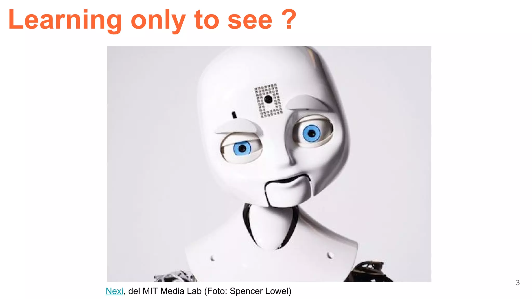 Learning only to see ?
Nexi, del MIT Media Lab (Foto: Spencer Lowel)
3
 