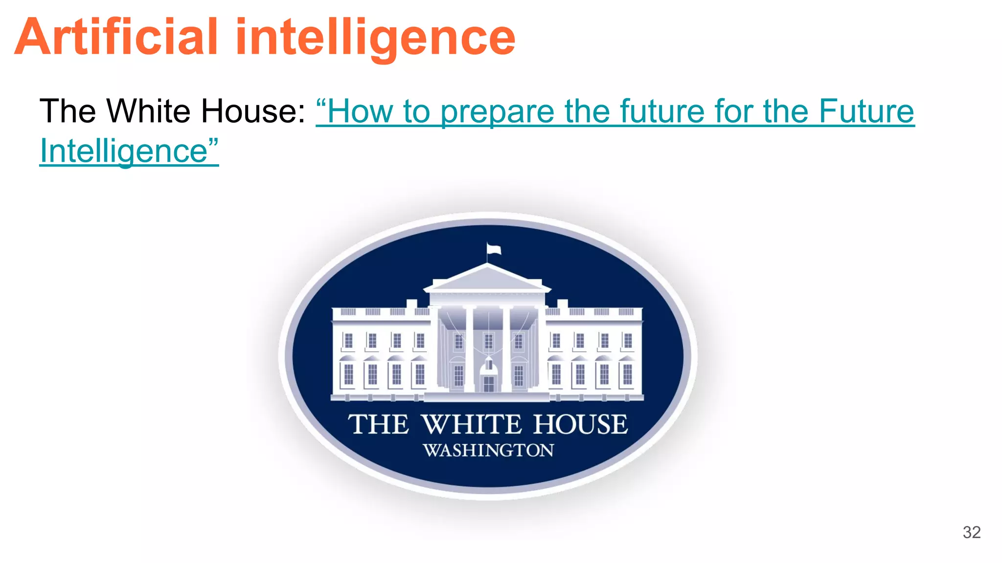 32
Artificial intelligence
The White House: “How to prepare the future for the Future
Intelligence”
 