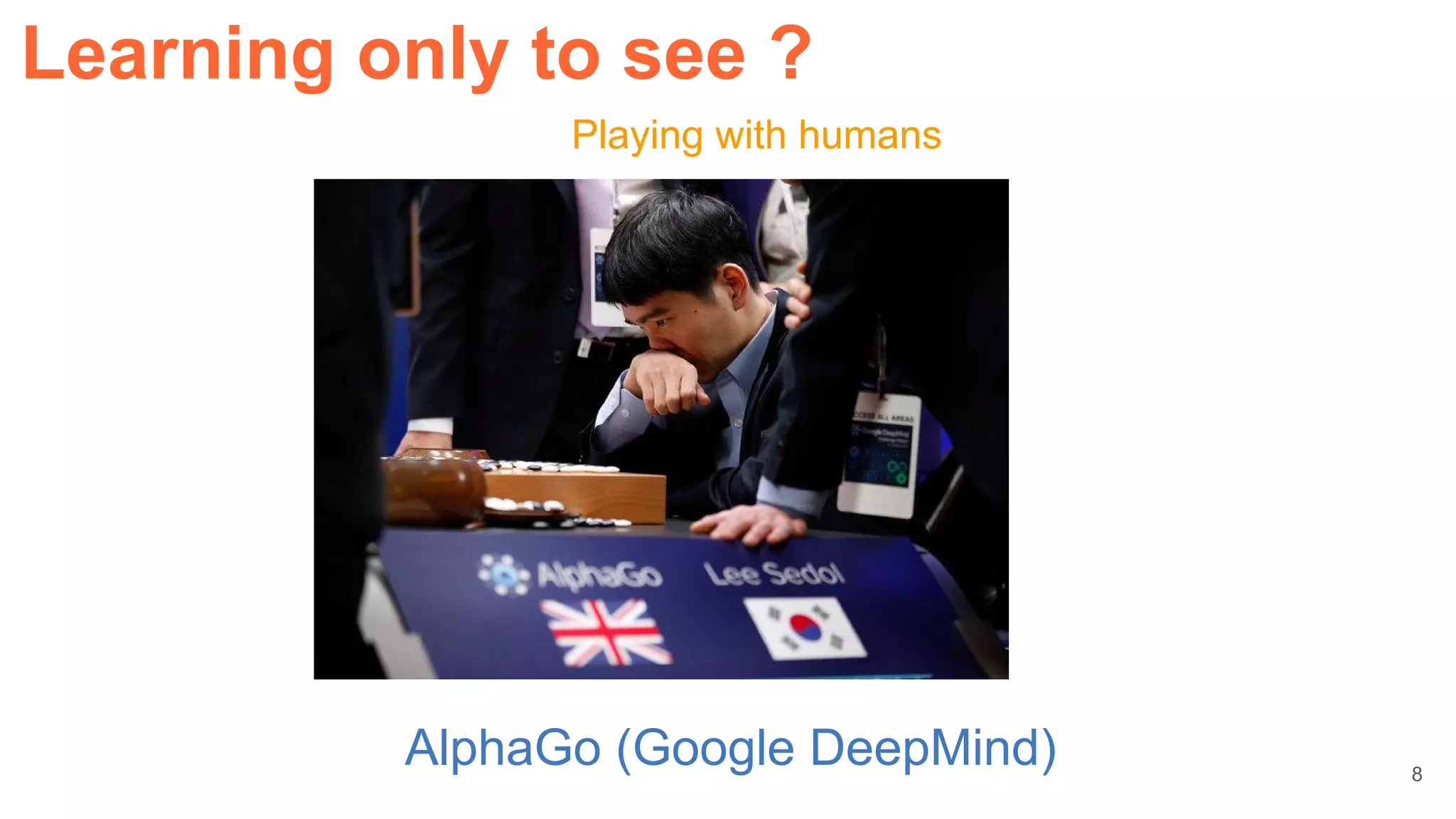 Playing with humans
AlphaGo (Google DeepMind)
Learning only to see ?
8
 