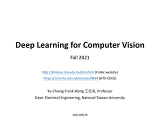 Deep Learning for Computer Vision
Fall 2021
http://vllab.ee.ntu.edu.tw/dlcv.html (Public website)
https://cool.ntu.edu.tw/courses/8854 (NTU COOL)
Yu-Chiang Frank Wang 王鈺強, Professor
Dept. Electrical Engineering, National Taiwan University
2021/09/28
 