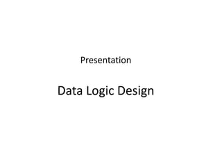Presentation
Data Logic Design
 