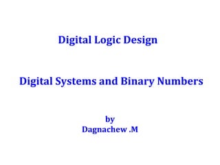 Digital Systems and Binary Numbers
by
Dagnachew .M
Digital Logic Design
 