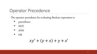 Operator Precedence
21
The operator precedence for evaluating Boolean expressions is
• parentheses
• NOT
• AND
• OR
𝑥𝑦′
+ 𝑦 + 𝑥 + 𝑦 + 𝑥′
 