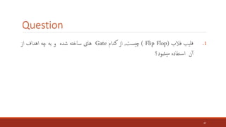 Question
.1
‫يب‬‫فل‬
‫فالب‬
( Flip Flop)
‫ست‬‫چی‬
,
‫از‬
‫کدام‬
Gate
‫های‬
‫ساخته‬
‫شده‬
‫و‬
‫به‬
‫چه‬
‫اهداف‬
‫از‬
‫ن‬‫آ‬
‫تفاده‬‫س‬‫ا‬
‫شود؟‬‫می‬
47
 
