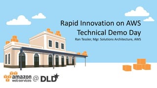 Rapid Innovation on AWS
Technical Demo Day
Ran Tessler, Mgr. Solutions Architecture, AWS
 