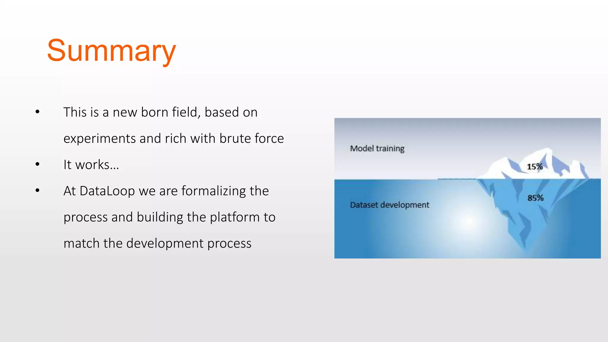 Summary • This is a new born field, based on experiments and rich with brute force • It works… • At DataLoop we are formalizing the process and building the platform to match the development process 
