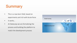 Summary
• This is a new born field, based on
experiments and rich with brute force
• It works…
• At DataLoop we are formalizing the
process and building the platform to
match the development process
 