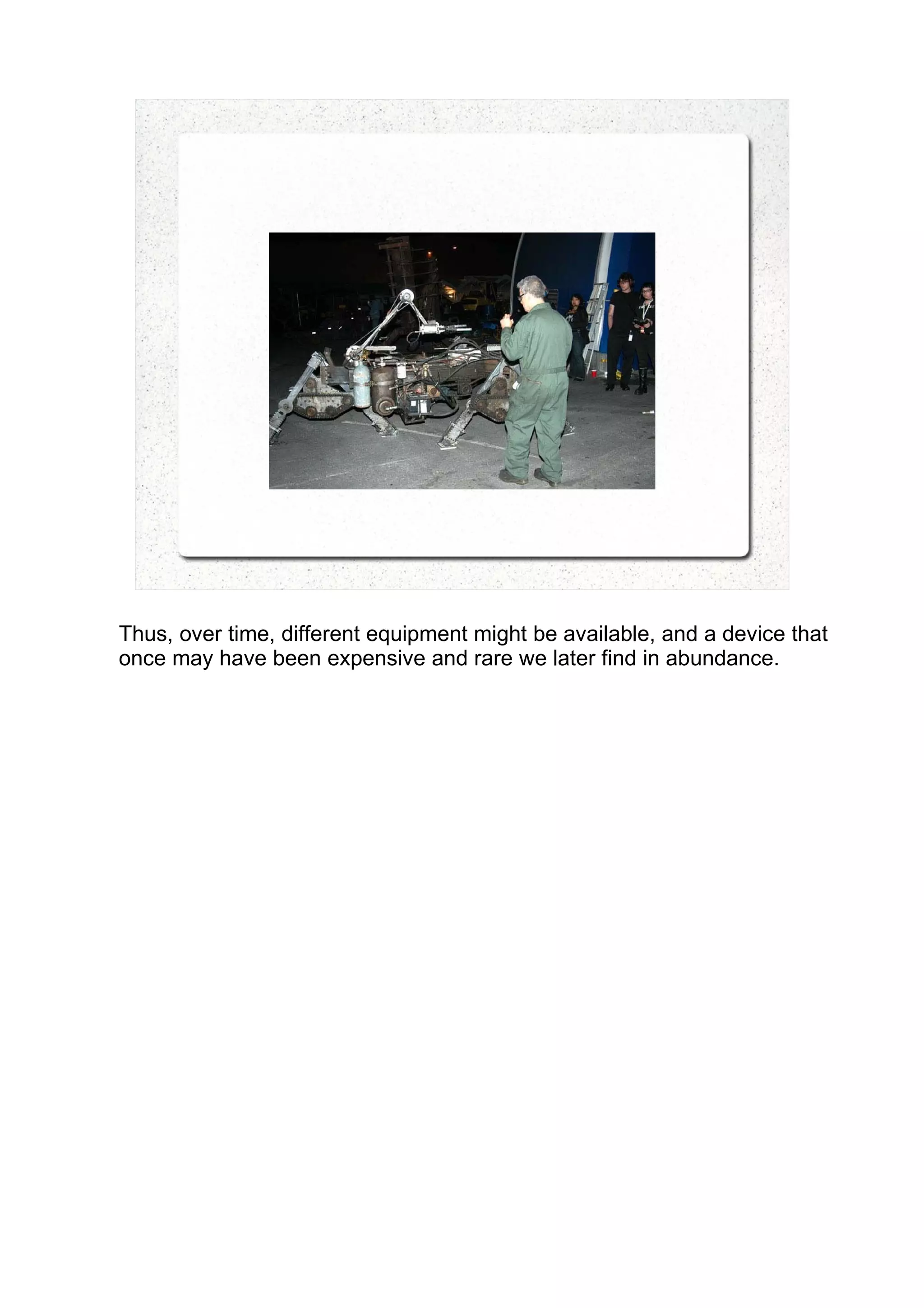 Thus, over time, different equipment might be available, and a device that
once may have been expensive and rare we later find in abundance.
 