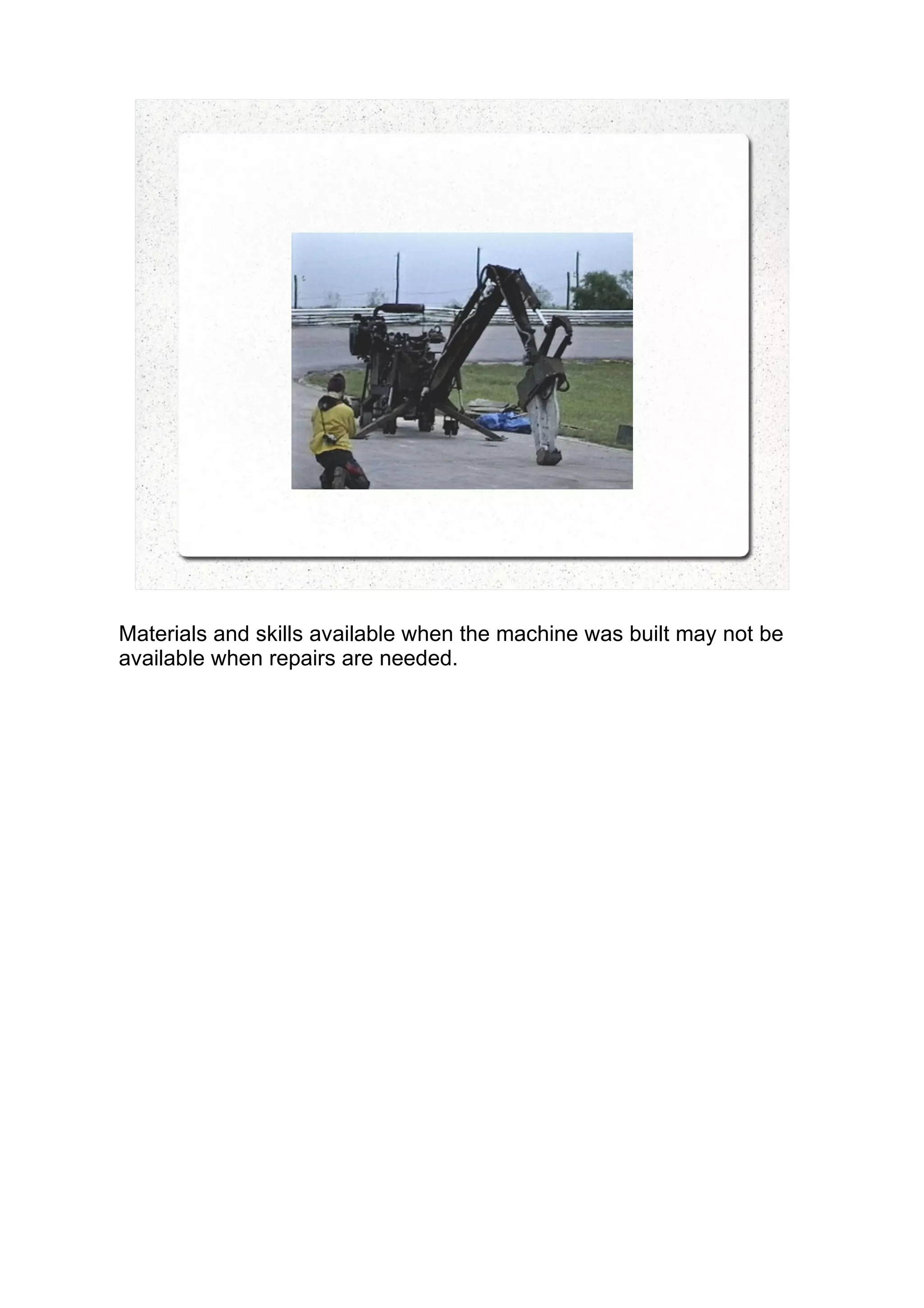 Materials and skills available when the machine was built may not be
available when repairs are needed.
 