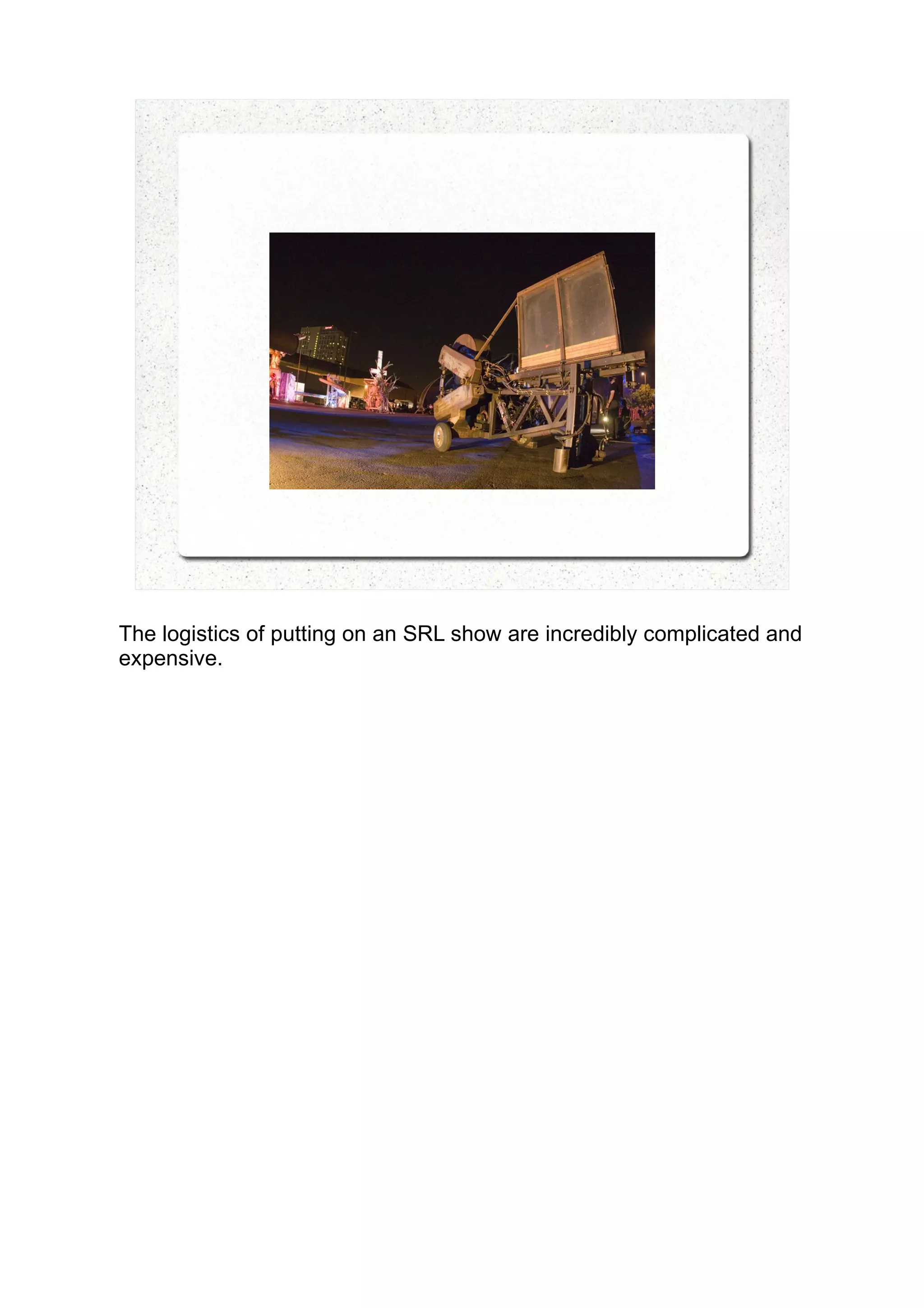 The logistics of putting on an SRL show are incredibly complicated and
expensive.
 