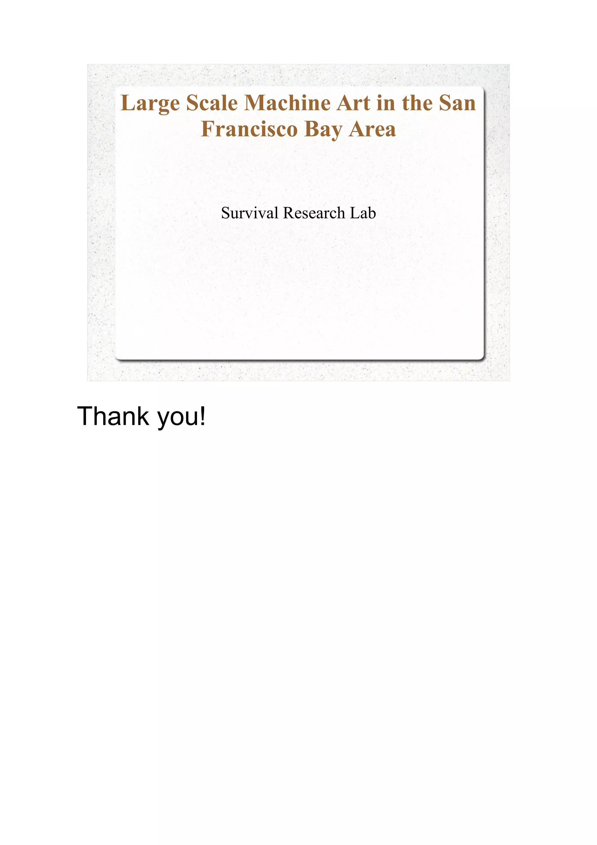 Large Scale Machine Art in the San
Francisco Bay Area
Survival Research Lab
Thank you!
 
