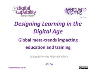 Designing Learning in the
              Digital Age
             Global meta-trends impacting
                       education and training
                           Allison Miller and Michael Coghlan

                                        #DLDA
designinglearning.com.au
 