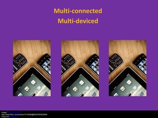Multi-connected
                                                        Multi-deviced




Image: 'Too Connected'
http://www.flickr.com/photos/16143699@N00/4504828599
Found on flickrcc.net
 