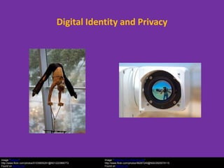Digital Identity and Privacy




Image: 'Balance'                                         Image: 'Watching You Watching Me'
http://www.flickr.com/photos/51035655291@N01/223966772   http://www.flickr.com/photos/99287245@N00/2925579115
Found on flickrcc.net                                    Found on flickrcc.net
 
