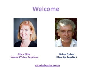 Allison Miller                           Michael Coghlan
Vanguard Visions Consulting                 E-learning Consultant


                        designinglearning.com.au
 