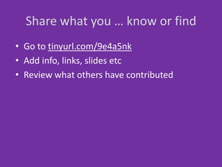Share what you … know or find
• Go to tinyurl.com/9e4a5nk
• Add info, links, slides etc
• Review what others have contributed
 