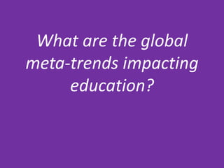 What are the global
meta-trends impacting
     education?
 
