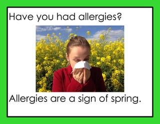 Have you had allergies?
Allergies are a sign of spring.
 