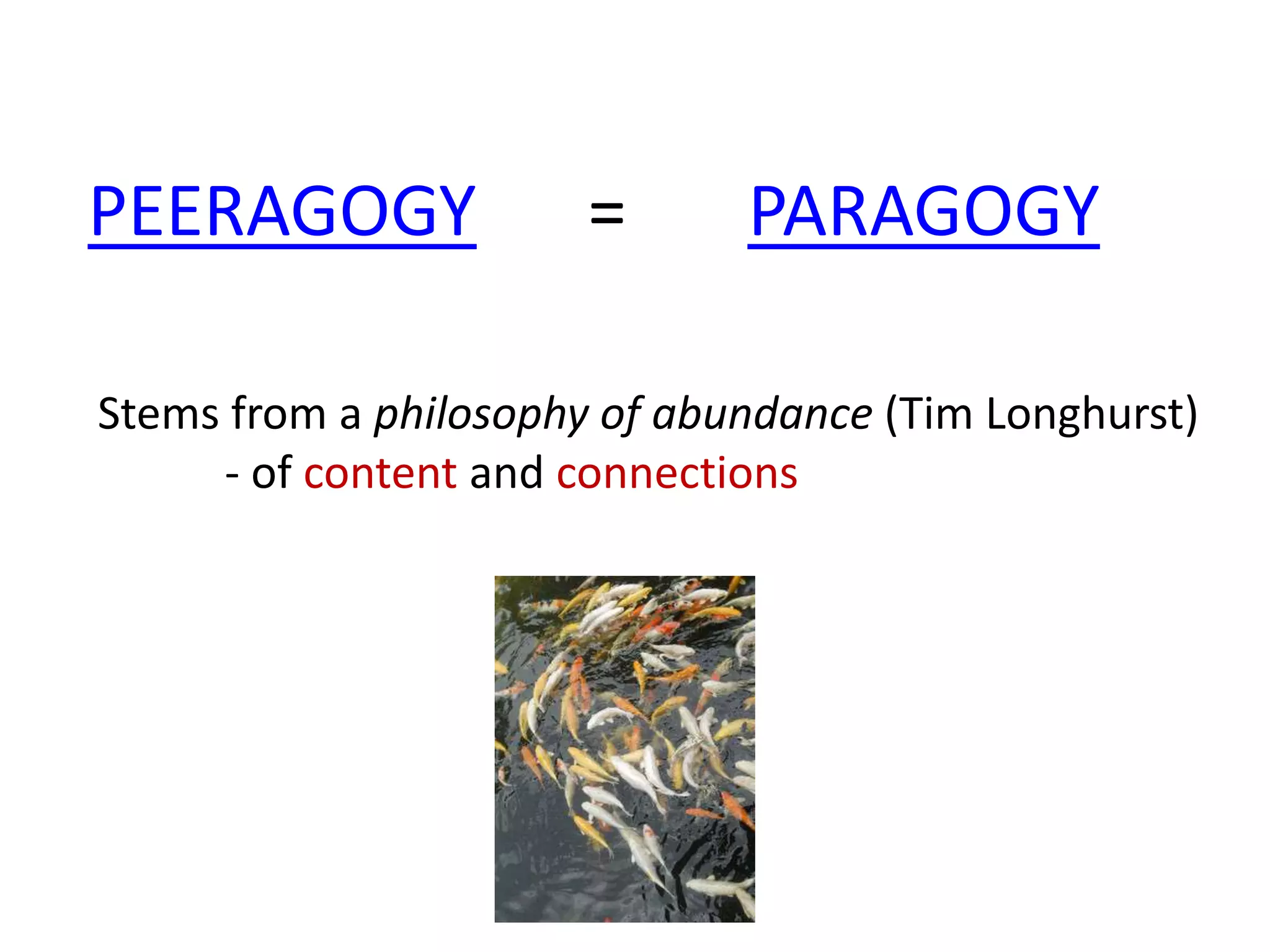 PEERAGOGY              =      PARAGOGY

Stems from a philosophy of abundance (Tim Longhurst)
     - of content and connections
 