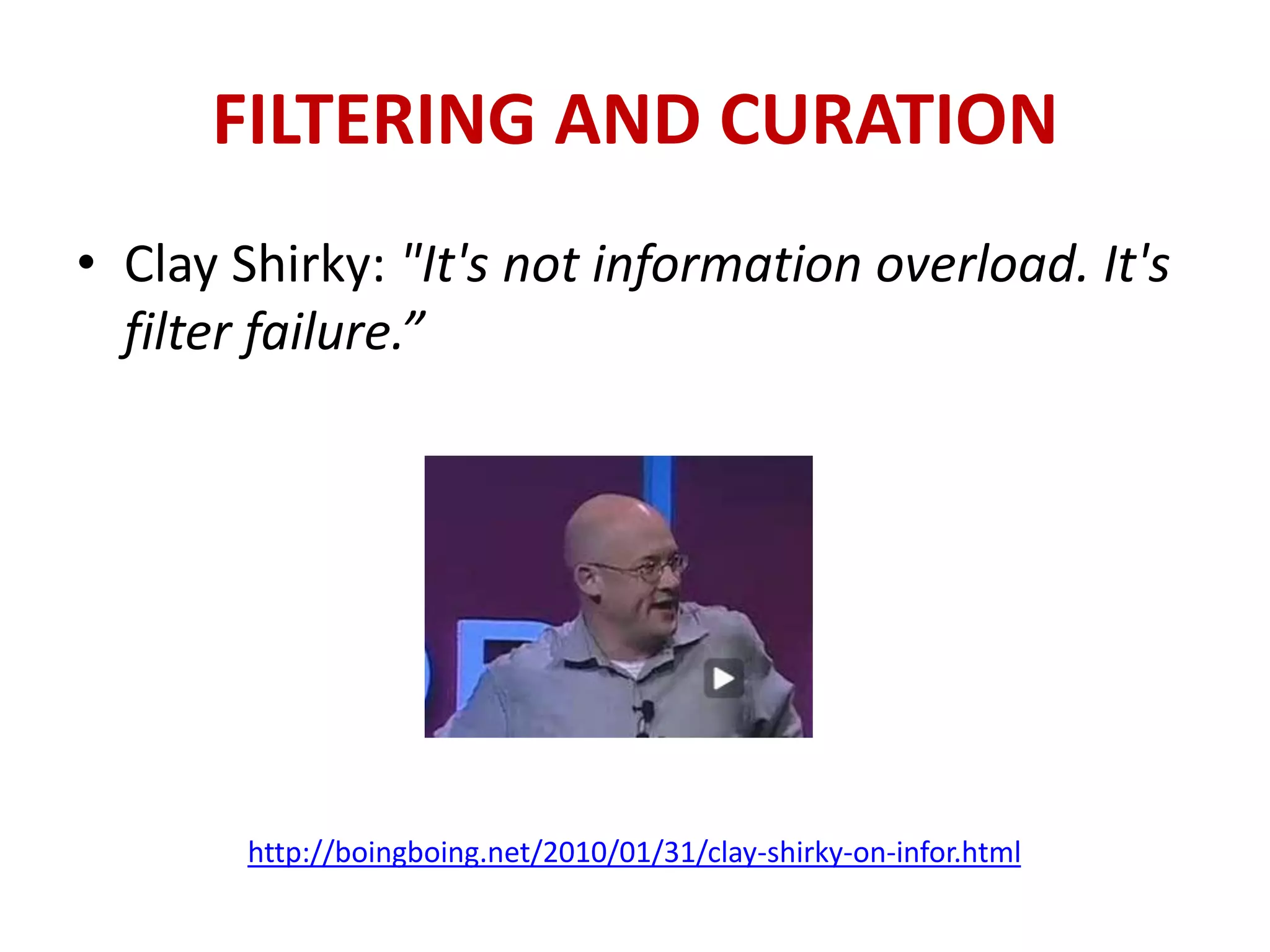 FILTERING AND CURATION
• Clay Shirky: "It's not information overload. It's
  filter failure.”




       http://boingboing.net/2010/01/31/clay-shirky-on-infor.html
 