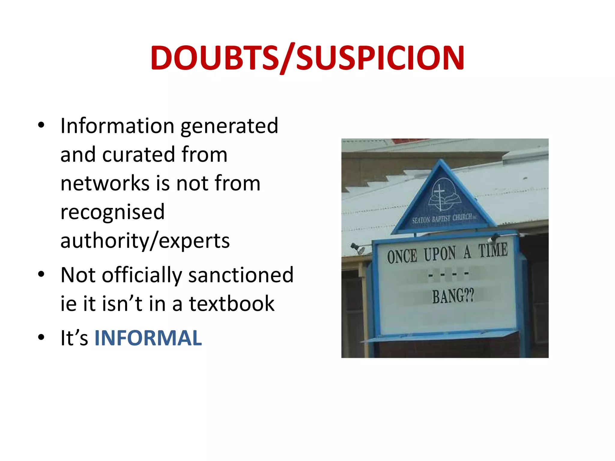 DOUBTS/SUSPICION
• Information generated
  and curated from
  networks is not from
  recognised
  authority/experts
• Not officially sanctioned
  ie it isn’t in a textbook
• It’s INFORMAL
 