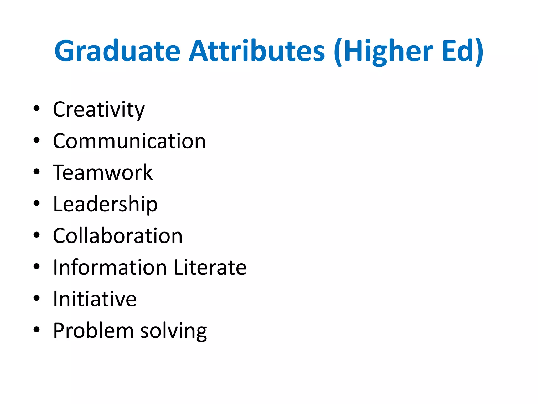 Graduate Attributes (Higher Ed)
•   Creativity
•   Communication
•   Teamwork
•   Leadership
•   Collaboration
•   Information Literate
•   Initiative
•   Problem solving
 