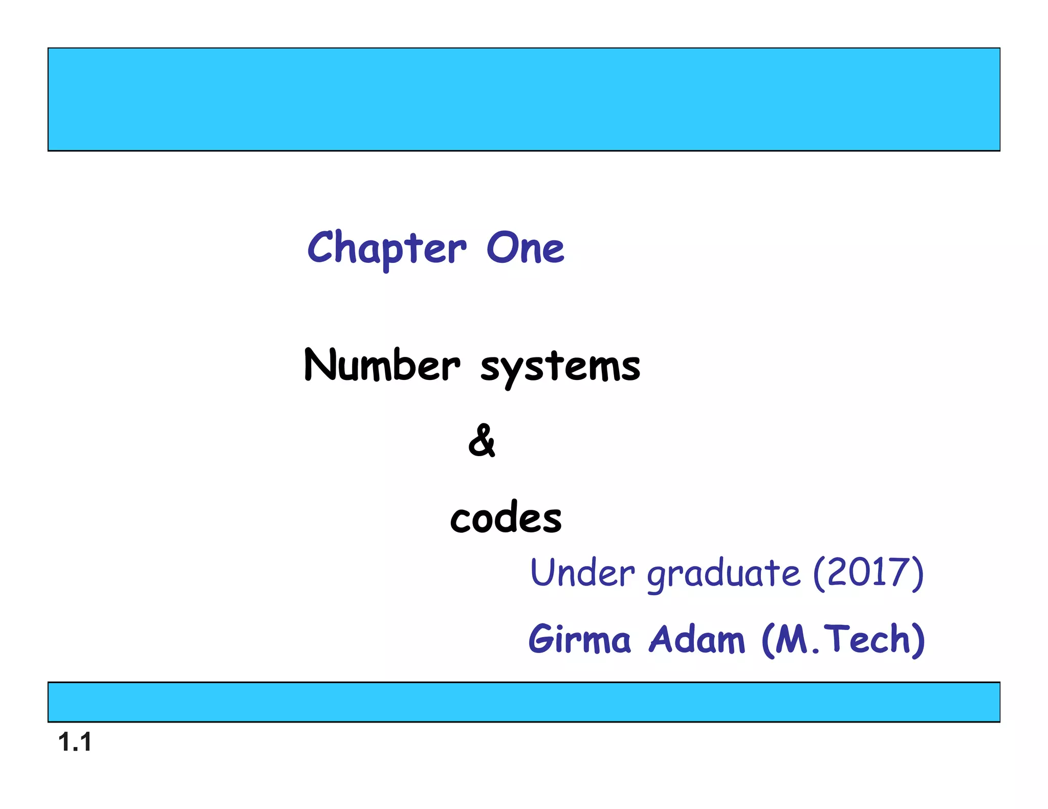 1.1
Under graduate (2017)
Girma Adam (M.Tech)
Chapter One
Number systems
&
codes
 