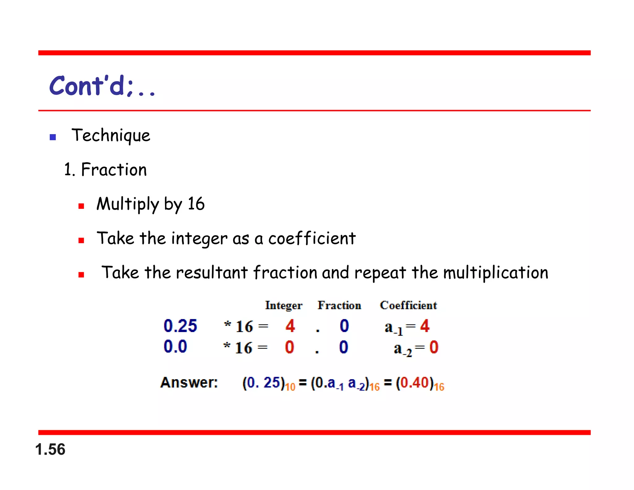 1.56
Cont’d;..
 Technique
1. Fraction
 Multiply by 16
 Take the integer as a coefficient
 Take the resultant fraction and repeat the multiplication
 