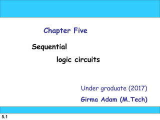 5.1
Under graduate (2017)
Girma Adam (M.Tech)
Chapter Five
Sequential
logic circuits
 