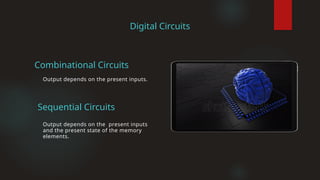 Digital Circuits
Output depends on the present inputs
and the present state of the memory
elements.
Output depends on the present inputs.
Sequential Circuits
Combinational Circuits
 