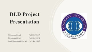 DLD Project
Presentation
Muhammad Asad FA22-BCE-057
Muhammad Uzair FA22-BCE-072
Syed Muhammad Hur Ali FA22-BCE-087
 