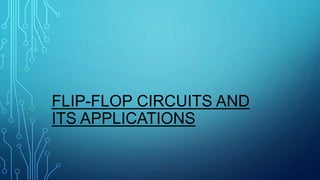 FLIP-FLOP CIRCUITS AND
ITS APPLICATIONS
 