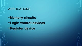 APPLICATIONS
•Memory circuits
•Logic control devices
•Register device