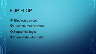FLIP-FLOP
Electronic circuit
Bi-stable multivibrator
Sequential logic
Store state information