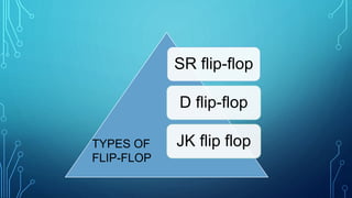 SR flip-flop
D flip-flop
JK flip flopTYPES OF
FLIP-FLOP