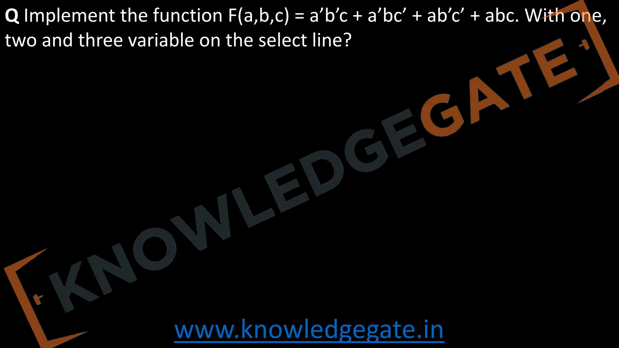 www.knowledgegate.in
Q Implement the function F(a,b,c) = a’b’c + a’bc’ + ab’c’ + abc. With one,
two and three variable on the select line?
 