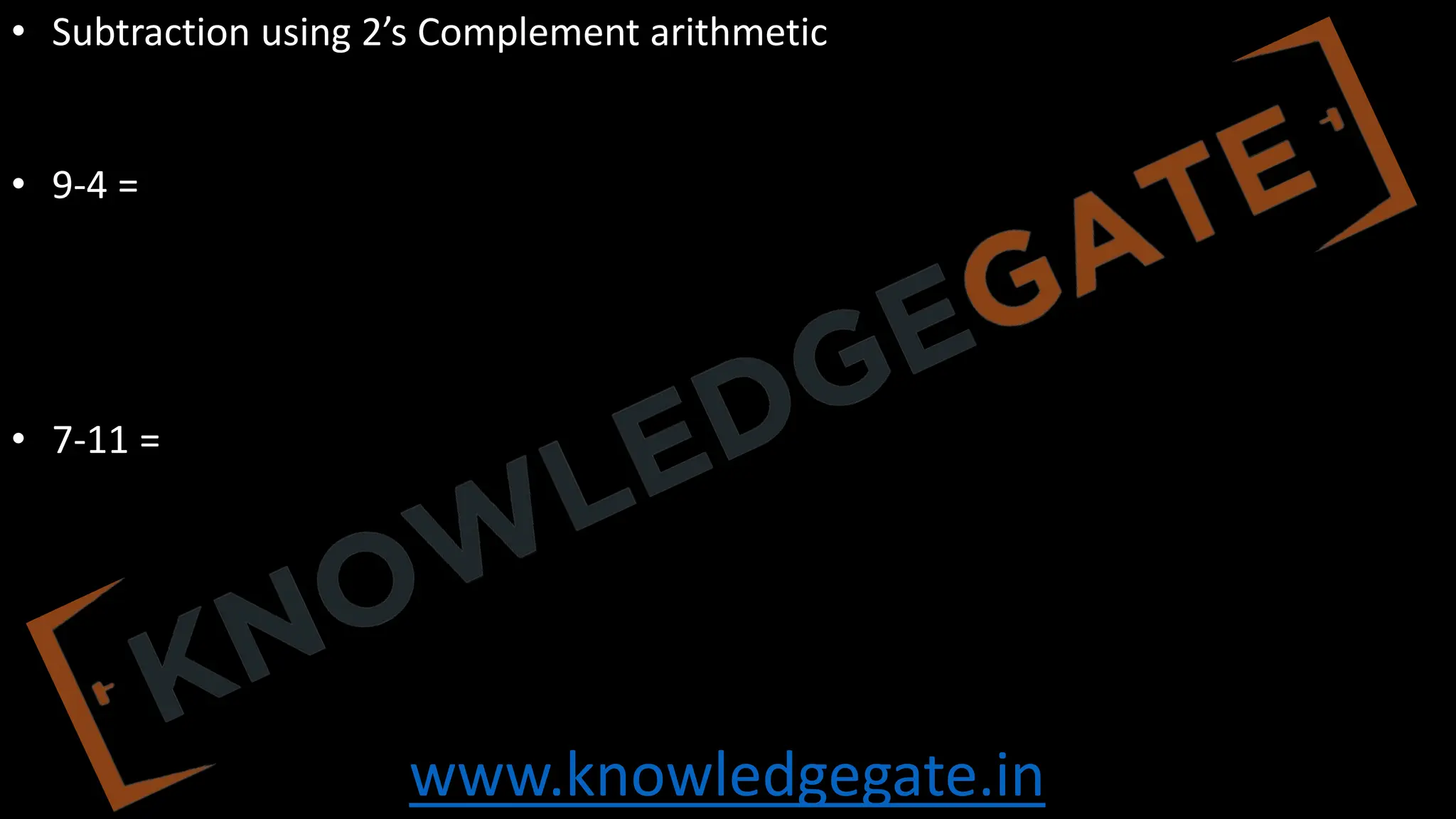 www.knowledgegate.in
• Subtraction using 2’s Complement arithmetic
• 9-4 =
• 7-11 =
 