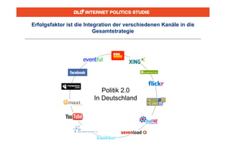 Erfolgsfaktor ist die Integration der verschiedenen Kanäle in die
                          Gesamtstrategie




                            Politik 2.0
                         In Deutschland
 