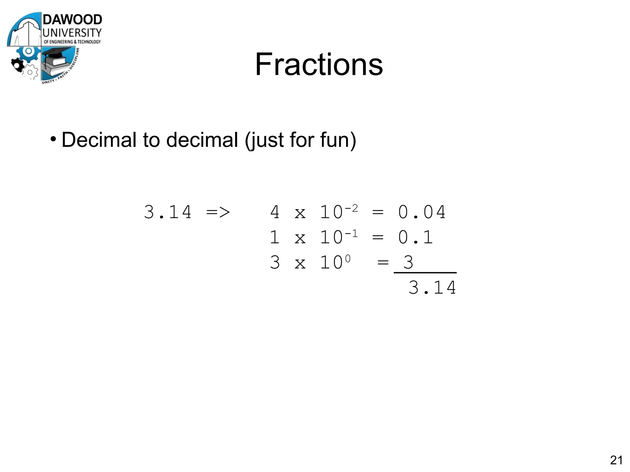 Fractions
• Decimal to decimal (just for fun)
21
3.14 => 4 x 10-2
= 0.04
1 x 10-1
= 0.1
3 x 100
= 3
3.14
 