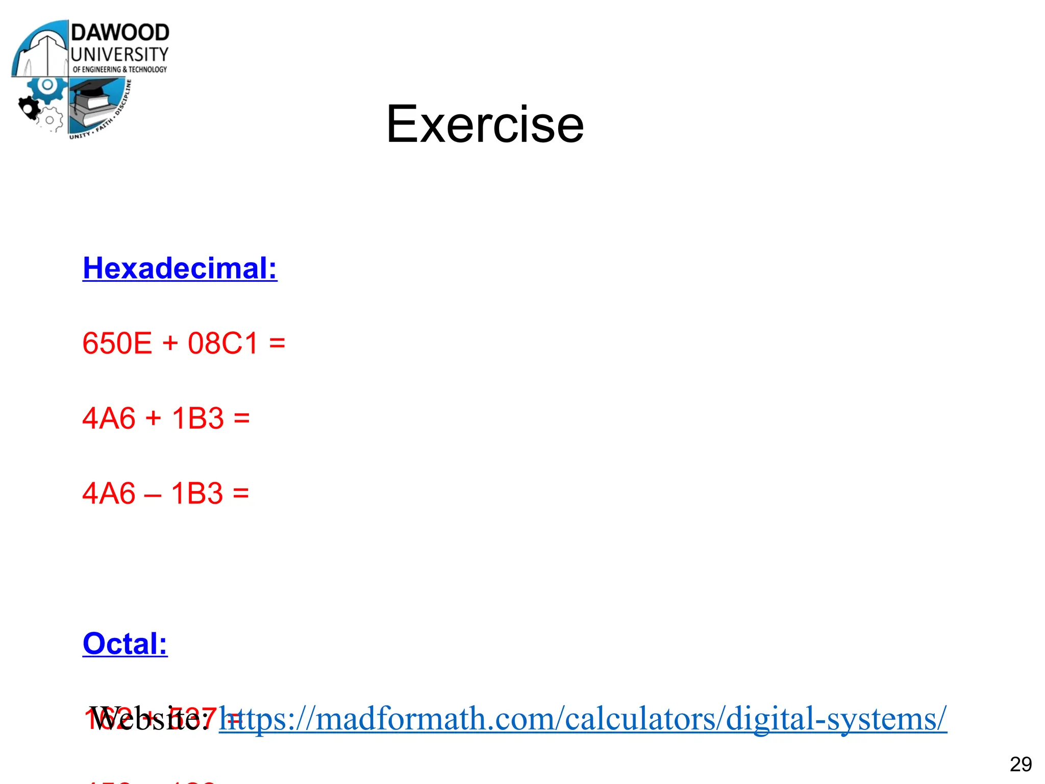 Exercise
Hexadecimal:
650E + 08C1 =
4A6 + 1B3 =
4A6 – 1B3 =
Octal:
162 + 537 =
29
Website: https://madformath.com/calculators/digital-systems/
 