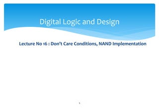 Lecture No 16 : Don’t Care Conditions, NAND Implementation
Digital Logic and Design
1
 