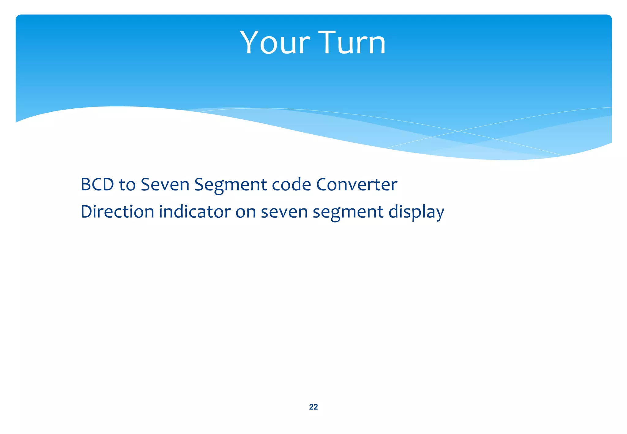 BCD to Seven Segment code Converter
Direction indicator on seven segment display
Your Turn
22
 