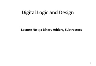 Digital Logic and Design
Lecture No 19 : Binary Adders, Subtractors
1
 