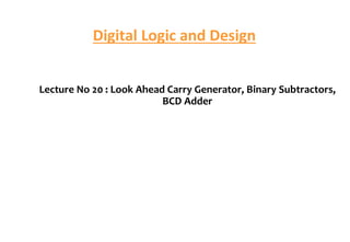 Digital Logic and Design
Lecture No 20 : Look Ahead Carry Generator, Binary Subtractors,
BCD Adder
 