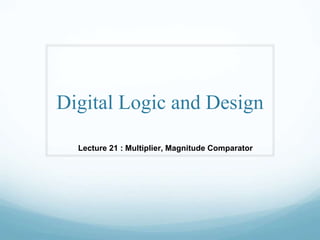 Digital Logic and Design
Lecture 21 : Multiplier, Magnitude Comparator
 