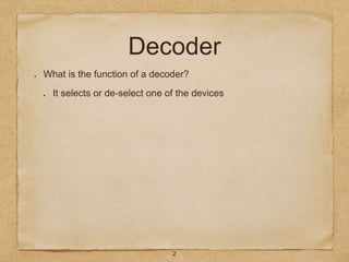 Decoder
What is the function of a decoder?
It selects or de-select one of the devices
2
 