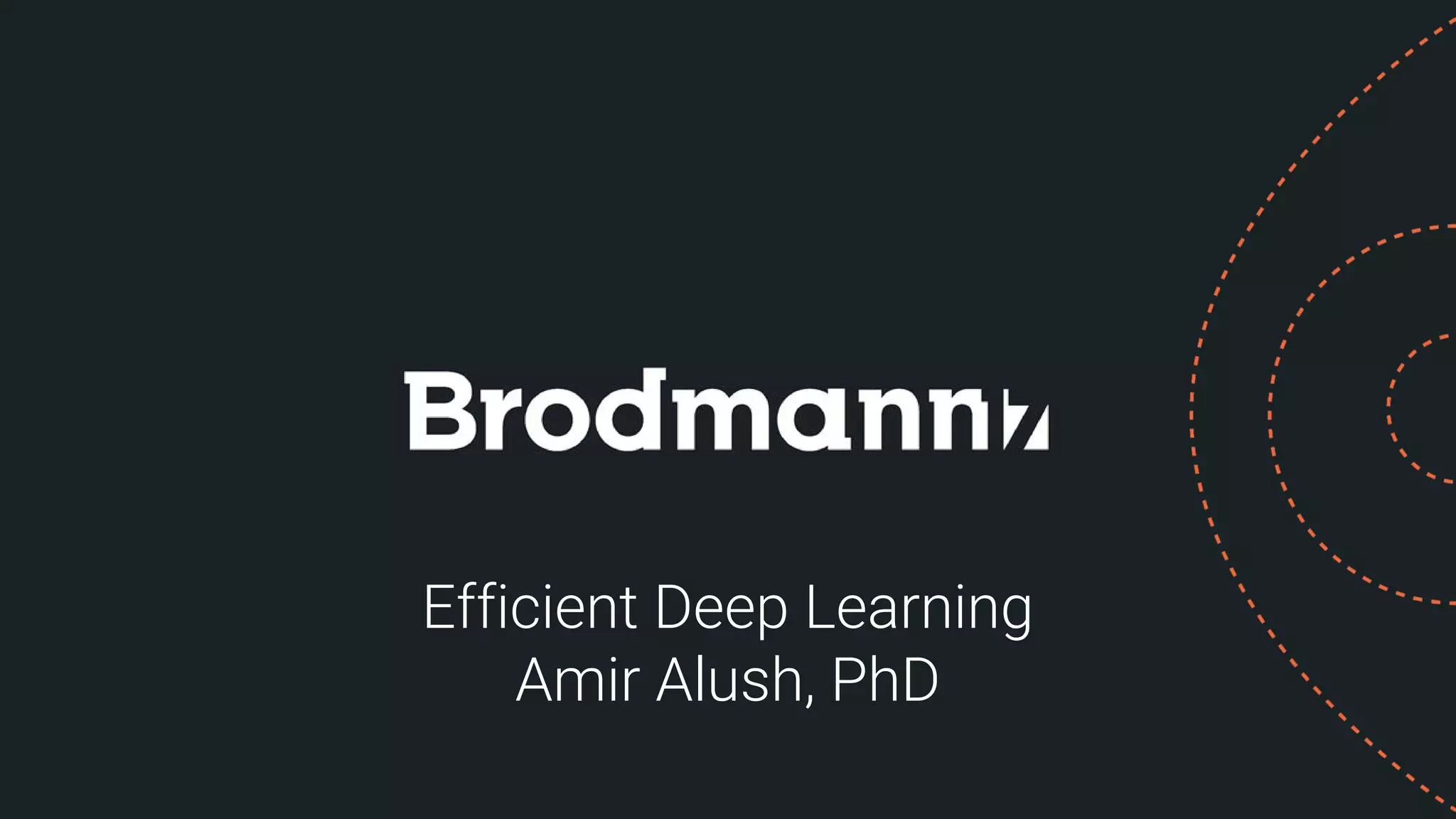 Efficient Deep Learning
Amir Alush, PhD
 