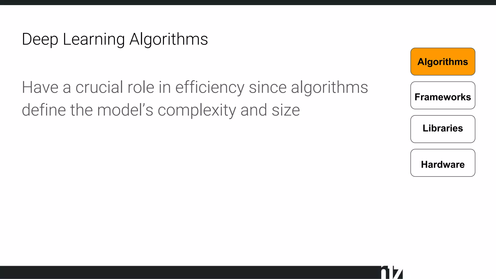 Deep Learning Algorithms
Hardware
Libraries
Frameworks
Algorithms
Have a crucial role in efficiency since algorithms
define the model’s complexity and size
 